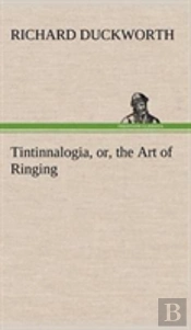 Tintinnalogia, Or, The Art Of Ringing Wherein Is Laid Down Plain And Easie Rules For Ringing All Sorts Of Plain Changes
