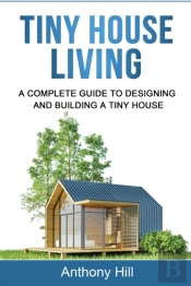 Tiny House Living: A Complete Guide To Designing And Building A Tiny House