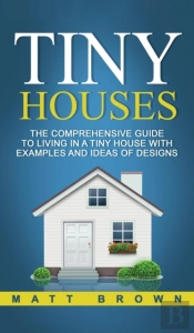 Tiny Houses: The Comprehensive Guide To