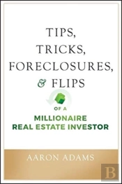 Tips, Tricks, Foreclosures, And Flips Of A Millionaire Real Estate Investor