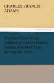 Tis Sixty Years Since Address Of Charles Francis Adams, Founders' Day, January 16, 1913