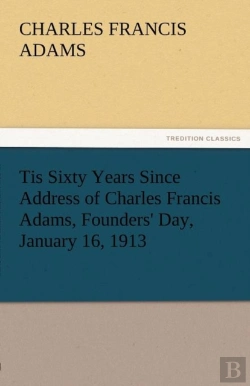 Bertrand.pt - Tis Sixty Years Since Address Of Charles Francis Adams, Founders' Day, January 16, 1913