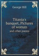 Titania'S Banquet, Pictures Of Woman And Other Poems