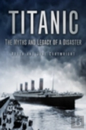 Titanic: The Myths And Legacy Of A Disaster
