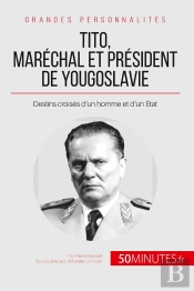 Tito, Maréchal Et Président De Yougoslavie : Destins Croises D'Un Homme Et D'Un Etat