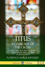 Titus: A Comrade Of The Cross; Story Of A Boy Who Lived In Judea In The Biblical Time Of Jesus Christ