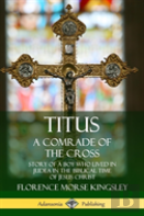 Titus: A Comrade Of The Cross; Story Of A Boy Who Lived In Judea In The Biblical Time Of Jesus Christ (Hardcover)