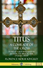 Titus: A Comrade Of The Cross; Story Of A Boy Who Lived In Judea In The Biblical Time Of Jesus Christ (Hardcover)