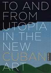 To And From Utopia In The New Cuban Art