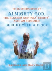 To Be Surrounded By Almighty God, The Blessed And Holy Trinity                   And  I Am Redeemed: Bought With A Price