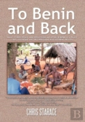 To Benin And Back: Short Stories, Essays, And Reflections About Life In Benin As A Peace Corps Volunteer And The Subsequent Readjustment Process.