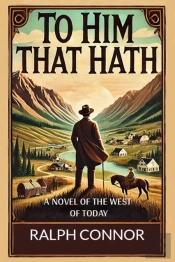 To Him That Hath A Novel Of The West Of Today