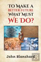 To Make A Better Future: What Must We Do?