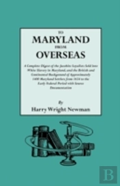 To Maryland From Overseas. A Complete Digest Of The Jacobite Loyalists Sold Into White Slavery In Maryland, And The British And Contintental Background Of Approximately 1400 Maryland Settlers From 163