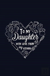 To My Daughter With Love From My Kitchen
