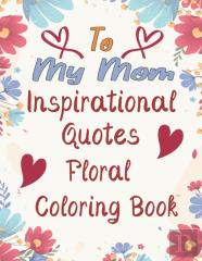 To My Mom Inspirational Quotes Floral Coloring Book