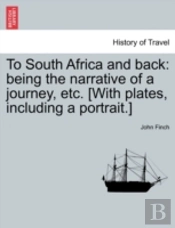 To South Africa And Back: Being The Narrative Of A Journey, Etc. (With Plates, Including A Portrait.)