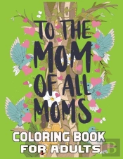 To The Mom Off All Moms Coloring Book For Adults