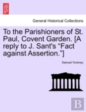 To The Parishioners Of St. Paul, Covent Garden. (A Reply To J. Sant'S 'Fact Against Assertion.')