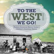 To The West We Go! | Western American History Grade 5 | Children'S American History