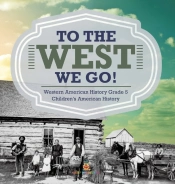 To The West We Go! | Western American History Grade 5 | Children'S American History