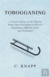 Tobogganing - A Concise Essay On This Popular Winter Sport Including Its History, Equipment, Different Styles And Techniques