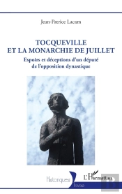 Tocqueville Et La Monarchie De Juillet : Espoirs Et Déceptions D'Un Député De L'Opposition Dynastique