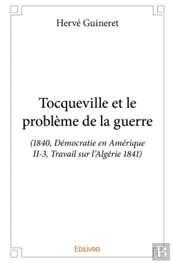Bertrand.pt - Tocqueville Et Le Problème De La Guerre : (1840, Démocratie En Amérique Ii-3, Travail Sur L'Algérie 1841)