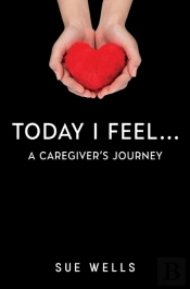 Today I Feel... A Caregiver'S Journey