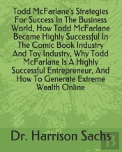 Todd Mcfarlane'S Strategies For Success In The Business World, How Todd Mcfarlane Became Highly Successful In The Comic Book Industry And Toy Industry, Why Todd Mcfarlane Is A Highly Successful Entrep