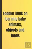 Toddler Book Of Baby Animals, Objects And Food