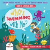 Toddler Coloring Books. Who'S Swimming With Me? Sea Animals To Color, Name And Identify. Coloring Book For Prek Age 3-5. Fun Active Learning Of Marine Animals