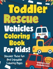 Toddler Rescue Vehicles Coloring Book For Kids! Discover These Fun And Enjoyable Coloring Pages