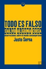 Todo Es Falso Salvo Alguna Cosa. Observaciones Sobre El Mundo Contemporáneo