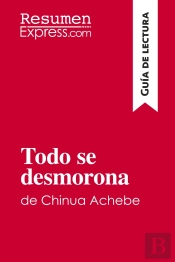 Todo Se Desmorona De Chinua Achebe (Guia De Lectura) : Resumen Y Analisis Completo