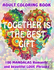 Together Is The Best Gift. 100 Mandalas Romantic And Beautiful Love Phrases. Adult Coloring Book.