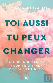 Toi Aussi Tu Peux Changer : Le Guide Indispensable Pour Triompher De Tous Les Défis