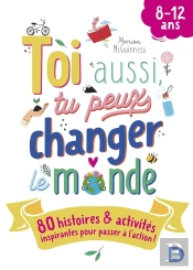 Toi Aussi, Tu Peux Changer Le Monde : 80 Histoires Et Activités Inspirantes Pour Passer À L'Action !