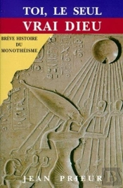 Toi, Le Seul Vrai Dieu - Breve Histoire Du Monotheisme