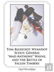 Tom Bluefoot, Wyandot Scout, General Mad Anthony Wayne, And The Battle Of Fallen Timbers