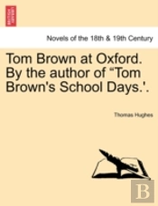 Tom Brown At Oxford. By The Author Of 'Tom Brown'S School Days.'.