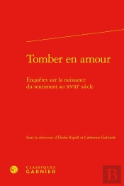 Tomber En Amour : Enquêtes Sur La Naissance Du Sentiment Au Xviiie Siècle