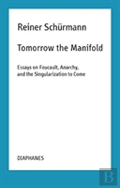Tomorrow The Manifold - Essays On Foucault, Anarchy, And The Singularization To Come