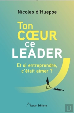 Bertrand.pt - Ton Coeur Ce Leader : Et Si Entreprendre, C'Était Aimer ?