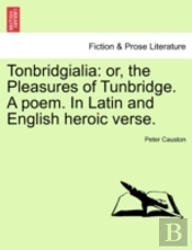 Tonbridgialia: Or, The Pleasures Of Tunbridge. A Poem. In Latin And English Heroic Verse.