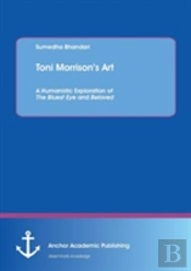 Toni Morrison'S Art. A Humanistic Exploration Of The Bluest Eye And Beloved