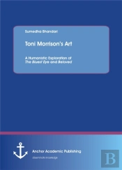 Toni Morrison'S Art. A Humanistic Exploration Of The Bluest Eye And Beloved