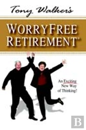 Tony Walker'S Worryfree Retirement: An Exciting New Way Of Thinking!