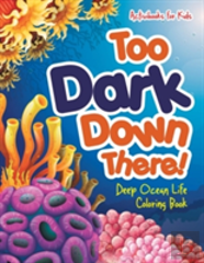 Too Dark Down There! Deep Ocean Life Coloring Book