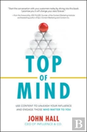 Top Of Mind: Use Content To Unleash Your Influence And Engage Those Who Matter To You